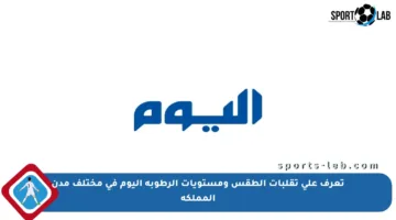 تعرف على تقلبات الطقس ومستويات الرطوبة اليوم في مختلف مدن المملكة